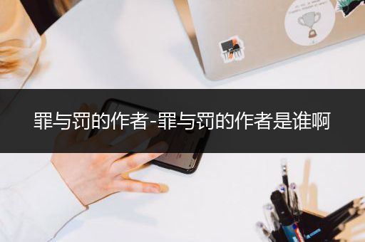 罪与罚的作者-罪与罚的作者是谁啊